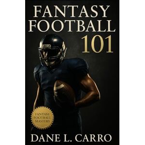 Carro, Dane L. Fantasy Football 101: Complete fantasy football strategy guide with draft tips, waiver wire mastery, trade tactics, playoff planning, and season-long roster management Carro, Dane L. Fantasy Football 101: Complete fantasy football strategy guide with draft tips, waiver wire mastery, trade tactics, playoff planning, and season-long roster management