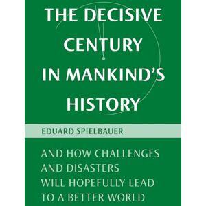 Spielbauer, Eduard The Decisive Century In Mankind`s History: And How Challenges And Disasters Will Hopefully Lead To A Better World Spielbauer, Eduard The Decisive Century In Mankind`s History: And How Challenges And Disasters Will Hopefully Lead To A Better World