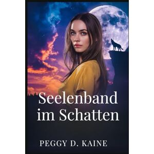 Kaine, Peggy D. Seelenband im Schatten: Eine düstere Schicksalsliebe – Paranormal Romance über Wölfe, Vampire und verbotene Blutlinien Kaine, Peggy D. Seelenband im Schatten: Eine düstere Schicksalsliebe – Paranormal Romance über Wölfe, Vampire und verbotene Blutlinien
