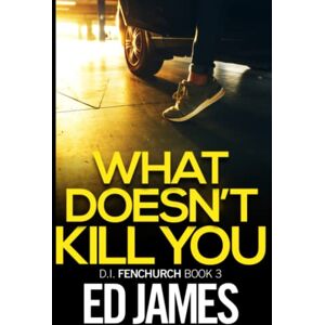 James, Ed What Doesn't Kill You: A gripping British murder thriller packed with jaw-dropping twists and turns (DI Fenchurch East London Crime Thrillers) James, Ed What Doesn't Kill You: A gripping British murder thriller packed with jaw-dropping twists and turns (DI Fenchurch East London Crime Thrillers)