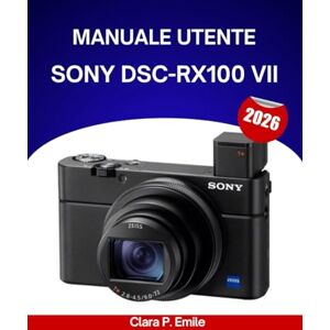 Emile, Clara P. Manuale utente SONY DSC-RX100 VII 2026: Un manuale passo passo per principianti e senior che copre strumenti di modifica essenziali, miglioramenti ... un flusso di lavoro fotografico senza sforzo. Emile, Clara P. Manuale utente SONY DSC-RX100 VII 2026: Un manuale passo passo per principianti e senior che copre strumenti di modifica essenziali, miglioramenti ... un flusso di lavoro fotografico senza sforzo.