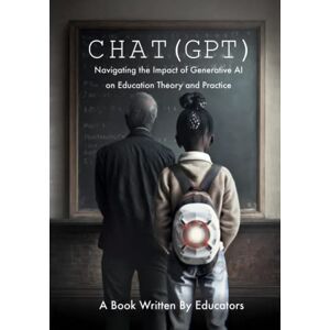 Bauschard, Stefan Chat(GPT): Navigating the Impact of Generative AI Technologies on Educational Theory and Practice: Educators Discuss ChatGPT and other Artificial Intelligence Tools Bauschard, Stefan Chat(GPT): Navigating the Impact of Generative AI Technologies on Educational Theory and Practice: Educators Discuss ChatGPT and other Artificial Intelligence Tools