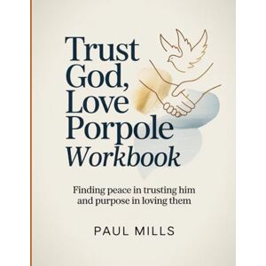 Mills, Paul Trust God, Love People Workbook: Finding peace in trusting Him and purpose in loving them Mills, Paul Trust God, Love People Workbook: Finding peace in trusting Him and purpose in loving them