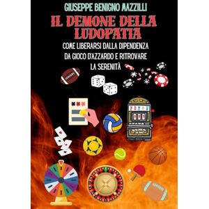 Benigno Mazzilli, Giuseppe IL DEMONE DELLA LUDOPATIA: Come liberarsi dalla dipendenza da gioco d’azzardo e ritrovare la serenità Benigno Mazzilli, Giuseppe IL DEMONE DELLA LUDOPATIA: Come liberarsi dalla dipendenza da gioco d’azzardo e ritrovare la serenità