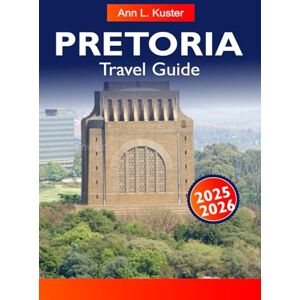 L. Kuster, Ann PRETORIA Travel Guide 2025-2026: Best Things to Do, Historic Landmarks, Gardens, Wildlife Areas, Food Spots, Markets and Itinerary Plans L. Kuster, Ann PRETORIA Travel Guide 2025-2026: Best Things to Do, Historic Landmarks, Gardens, Wildlife Areas, Food Spots, Markets and Itinerary Plans