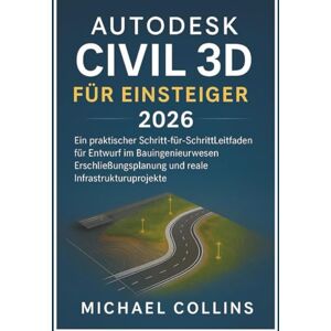 Collins, Michael Autodesk Civil 3D für Einsteiger 2026: Eine praxisorientierte Schritt-für-Schritt-Anleitung für Tiefbauplanung, Landentwicklung und reale Infrastrukturprojekte Collins, Michael Autodesk Civil 3D für Einsteiger 2026: Eine praxisorientierte Schritt-für-Schritt-Anleitung für Tiefbauplanung, Landentwicklung und reale Infrastrukturprojekte