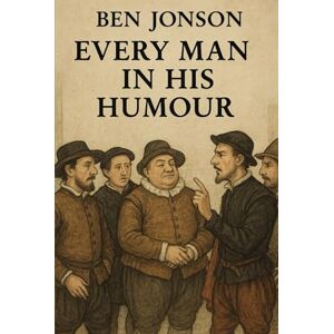 BEN JONSON Every Man In His Humour A PLAY BEN JONSON Every Man In His Humour A PLAY