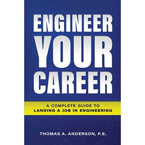 Anderson P.E., Thomas A. Engineer Your Career: A Complete Guide to Landing a Job in Engineering Anderson P.E., Thomas A. Engineer Your Career: A Complete Guide to Landing a Job in Engineering