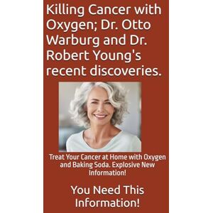 Miller, Michael Killing Cancer with Oxygen; Dr. Otto Warburg and Dr. Robert Young's recent discoveries.: Treat Your Cancer at Home with Oxygen and Baking Soda. Explosive New Information! Miller, Michael Killing Cancer with Oxygen; Dr. Otto Warburg and Dr. Robert Young's recent discoveries.: Treat Your Cancer at Home with Oxygen and Baking Soda. Explosive New Information!