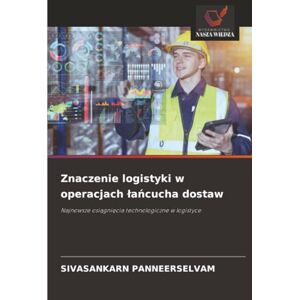 PANNEERSELVAM, SIVASANKARN Znaczenie logistyki w operacjach łańcucha dostaw: Najnowsze osiągnięcia technologiczne w logistyce: Najnowsze osi¿gni¿cia technologiczne w logistyce PANNEERSELVAM, SIVASANKARN Znaczenie logistyki w operacjach łańcucha dostaw: Najnowsze osiągnięcia technologiczne w logistyce: Najnowsze osi¿gni¿cia technologiczne w logistyce