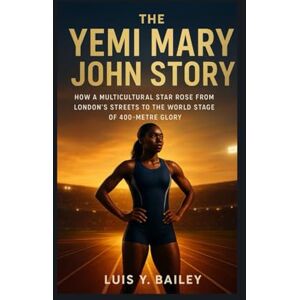 BAILEY, LUIS Y. THE YEMI MARY JOHN STORY: How a Multicultural Star Rose from London’s Streets to the World Stage of 400-Metre Glory BAILEY, LUIS Y. THE YEMI MARY JOHN STORY: How a Multicultural Star Rose from London’s Streets to the World Stage of 400-Metre Glory