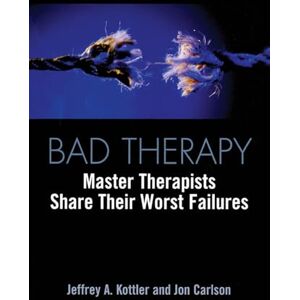 Kottler, Jeffrey A. Bad Therapy: Master Therapists Share Their Worst Failures Kottler, Jeffrey A. Bad Therapy: Master Therapists Share Their Worst Failures