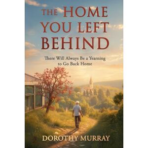 Murray, Dorothy THE HOME YOU LEFT BEHIND: There will always be a yearning to go back home. Murray, Dorothy THE HOME YOU LEFT BEHIND: There will always be a yearning to go back home.