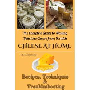 Naumchyk, Olesia Cheese at Home: The Complete Guide to Making Delicious Cheese from Scratch: Recipes, Techniques & Troubleshooting Naumchyk, Olesia Cheese at Home: The Complete Guide to Making Delicious Cheese from Scratch: Recipes, Techniques & Troubleshooting