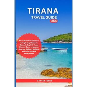 Jones, Carter TIRANA TRAVEL GUIDE 2025: Your Ultimate Companion to Exploring Albania’s Dynamic Capital – From Historic Gems to Modern Charms, Culinary Delights, and ... Experiences (Ultimate Traveler’s Guide) Jones, Carter TIRANA TRAVEL GUIDE 2025: Your Ultimate Companion to Exploring Albania’s Dynamic Capital – From Historic Gems to Modern Charms, Culinary Delights, and ... Experiences (Ultimate Traveler’s Guide)