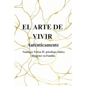Velosa Herrán, Santiago El Arte de Vivir Auténticamente Velosa Herrán, Santiago El Arte de Vivir Auténticamente