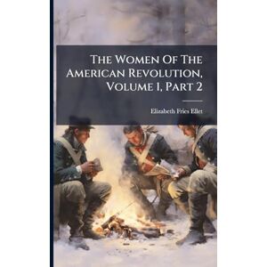 Ellet, Elizabeth Fries The Women Of The American Revolution, Volume 1, Part 2 Ellet, Elizabeth Fries The Women Of The American Revolution, Volume 1, Part 2