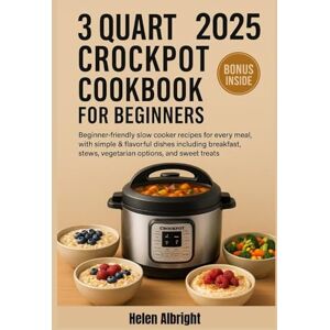 Albright, Helen 3 QUART CROCKPOT COOKBOOK FOR BEGINNERS 2025: Beginner-friendly slow cooker recipes for every meal, with simple & flavorful dishes including breakfast, stews, vegetarian options, and sweet treats Albright, Helen 3 QUART CROCKPOT COOKBOOK FOR BEGINNERS 2025: Beginner-friendly slow cooker recipes for every meal, with simple & flavorful dishes including breakfast, stews, vegetarian options, and sweet treats