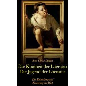 Lippert, Sven Ulrich Die Kindheit und Jugend der Literatur: Die Entdeckung und Eroberung der Welt (Eine Reise durch die Welten der Literatur) Lippert, Sven Ulrich Die Kindheit und Jugend der Literatur: Die Entdeckung und Eroberung der Welt (Eine Reise durch die Welten der Literatur)