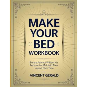 Vincent Make Your Bed Workbook: Ensure Admiral William H's Perspective Maintain Their Impact Over Time Vincent Make Your Bed Workbook: Ensure Admiral William H's Perspective Maintain Their Impact Over Time
