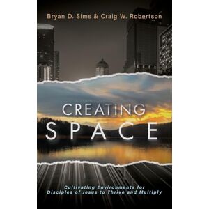 Sims, Bryan D Creating Space: Cultivating Environments for Disciples of Jesus to Thrive and Multiply Sims, Bryan D Creating Space: Cultivating Environments for Disciples of Jesus to Thrive and Multiply