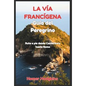 Hodgkins, Homer La Vía Francígena Guía del peregrino: Ruta a pie desde Canterbury hasta Roma Hodgkins, Homer La Vía Francígena Guía del peregrino: Ruta a pie desde Canterbury hasta Roma