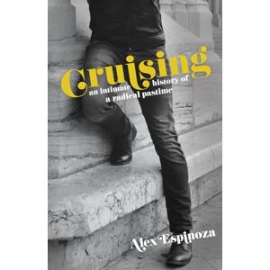 Espinoza, Alex Cruising: An Intimate History of a Radical Pastime Espinoza, Alex Cruising: An Intimate History of a Radical Pastime