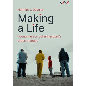 Dawson, Hannah J Making a Life: Young men on Johannesburg’s urban margins Dawson, Hannah J Making a Life: Young men on Johannesburg’s urban margins