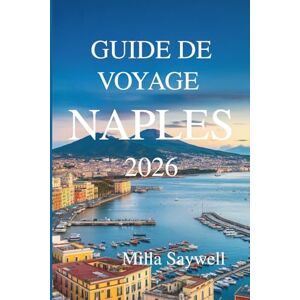 Saywell, Milla GUIDE DE VOYAGE NAPLES 2026: Voyage d'un local à travers la culture, la nourriture et la vie dans le sud de l'Italie Saywell, Milla GUIDE DE VOYAGE NAPLES 2026: Voyage d'un local à travers la culture, la nourriture et la vie dans le sud de l'Italie