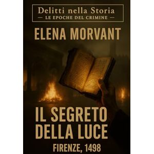 Morvant, Elena Il segreto della luce: Firenze 1498 – Tra Savonarola, la piazza e il libro proibito (Delitti nella Storia: Le epoche del crimine) Morvant, Elena Il segreto della luce: Firenze 1498 – Tra Savonarola, la piazza e il libro proibito (Delitti nella Storia: Le epoche del crimine)