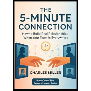 Miller, Charles THE 5-MINUTE CONNECTION: How to Build Real Relationships When Your Team is Everywhere (The Remote Human Series) Miller, Charles THE 5-MINUTE CONNECTION: How to Build Real Relationships When Your Team is Everywhere (The Remote Human Series)