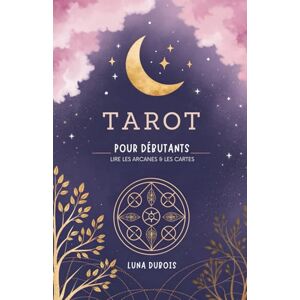 Dubois, Luna Tarot Pour Débutants: Lire Les Arcanes & Les Cartes Dubois, Luna Tarot Pour Débutants: Lire Les Arcanes & Les Cartes