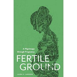Jansson, Laura S Fertile Ground: A Pilgrimage through Pregnancy Jansson, Laura S Fertile Ground: A Pilgrimage through Pregnancy