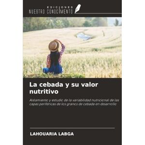 Labga, Lahouaria La cebada y su valor nutritivo: Aislamiento y estudio de la variabilidad nutricional de las capas periféricas de los granos de cebada en desarrollo Labga, Lahouaria La cebada y su valor nutritivo: Aislamiento y estudio de la variabilidad nutricional de las capas periféricas de los granos de cebada en desarrollo