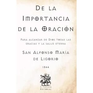 de Ligorio, San Alfonso María De la Importancia de la Oración: Para alcanzar de Dios todas las gracias y la salud eterna (Facsímil de 1844) (Clásicos Católicos de El Templario Editorial) de Ligorio, San Alfonso María De la Importancia de la Oración: Para alcanzar de Dios todas las gracias y la salud eterna (Facsímil de 1844) (Clásicos Católicos de El Templario Editorial)