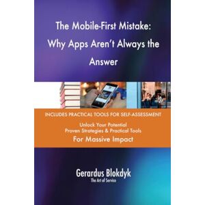 Gerardus Blokdyk - The Art of Service The Mobile-First Mistake: Why Apps Aren't Always the Answer Gerardus Blokdyk - The Art of Service The Mobile-First Mistake: Why Apps Aren't Always the Answer