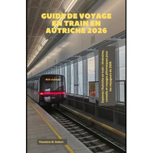 Robert, Theodore W. Guide de voyage en train en Autriche 2026: Explorez l'Autriche en train : itinéraires, conseils et voyages pittoresques pour les voyageurs de 2026 (Train Travel Guide) Robert, Theodore W. Guide de voyage en train en Autriche 2026: Explorez l'Autriche en train : itinéraires, conseils et voyages pittoresques pour les voyageurs de 2026 (Train Travel Guide)
