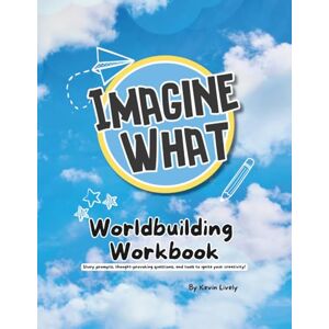 Lively, Kevin Shaun Imagine What Worldbuilding Workbook: Story Prompts, Thought-Provoking Questions, and Tools to Ignite Your Creativity! Lively, Kevin Shaun Imagine What Worldbuilding Workbook: Story Prompts, Thought-Provoking Questions, and Tools to Ignite Your Creativity!