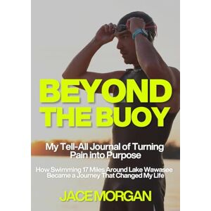 Morgan, Jace Beyond The Buoy: My Tell-All Journal of Turning Pain into Purpose Morgan, Jace Beyond The Buoy: My Tell-All Journal of Turning Pain into Purpose