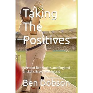 Dobson, Ben Taking The Positives: A Year of Ben Stokes and England Cricket's Brave New World Dobson, Ben Taking The Positives: A Year of Ben Stokes and England Cricket's Brave New World
