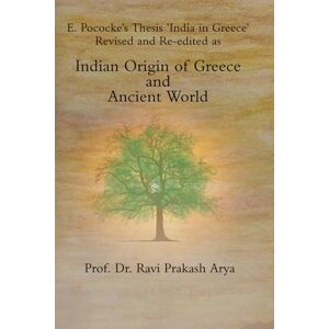 Arya, Dr. Ravi Prakash Indian Origin of Greece and Ancient World: E. Pococke’s Thesis ‘India in Greece’ Revised and Re-edited Arya, Dr. Ravi Prakash Indian Origin of Greece and Ancient World: E. Pococke’s Thesis ‘India in Greece’ Revised and Re-edited