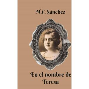 Sánchez, M.C. En el nombre de Teresa (Vidas recordadas con retazos de la historia) Sánchez, M.C. En el nombre de Teresa (Vidas recordadas con retazos de la historia)