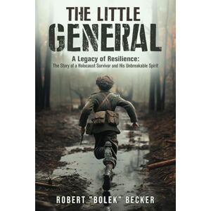 Becker The Little General: A Legacy of Resilience The Story of a Holocaust Survivor and His Unbreakable Spirit Becker The Little General: A Legacy of Resilience The Story of a Holocaust Survivor and His Unbreakable Spirit