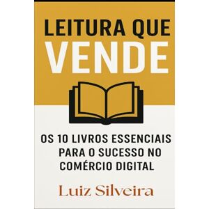 Silveira, Luiz Leitura que Vende: Os 10 Livros Essenciais para o Sucesso no Comercio Digital Silveira, Luiz Leitura que Vende: Os 10 Livros Essenciais para o Sucesso no Comercio Digital