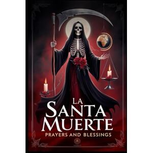 Morales, Norma Santa Muerte: Prayers and Blessings: Prayers and Blessings for La Santa Muerte Morales, Norma Santa Muerte: Prayers and Blessings: Prayers and Blessings for La Santa Muerte