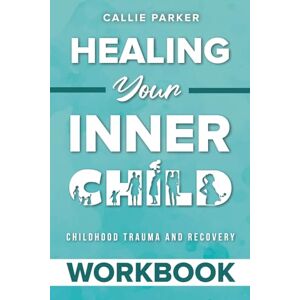 Parker, Callie Childhood Trauma and Recovery Workbook: Healing Your Inner Child: Exercises and Prompts for Lasting Recovery (Inner Peace Revolution) Parker, Callie Childhood Trauma and Recovery Workbook: Healing Your Inner Child: Exercises and Prompts for Lasting Recovery (Inner Peace Revolution)