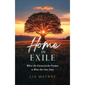 Matney, Liz Home in Exile: Where She Uncovered the Freedom to Write Her Own Story Matney, Liz Home in Exile: Where She Uncovered the Freedom to Write Her Own Story