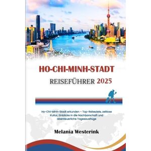 Westerink, Melania HO-CHI-MINH-STADT REISEFÜHRER 2025: Ho-Chi-Minh-Stadt erkunden – Top-Reiseziele, zeitlose Kultur, Einblicke in die Nachbarschaft und abenteuerliche Tagesausflüge Westerink, Melania HO-CHI-MINH-STADT REISEFÜHRER 2025: Ho-Chi-Minh-Stadt erkunden – Top-Reiseziele, zeitlose Kultur, Einblicke in die Nachbarschaft und abenteuerliche Tagesausflüge