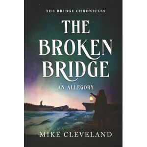 Cleveland, Mike The Broken Bridge: A Christian Allegory (The Bridge Chronicles) Cleveland, Mike The Broken Bridge: A Christian Allegory (The Bridge Chronicles)