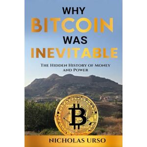 Urso, Nicholas Why Bitcoin Was Inevitable: The Hidden History Of Money And Power Urso, Nicholas Why Bitcoin Was Inevitable: The Hidden History Of Money And Power